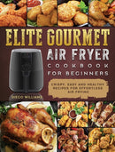 Elite Gourmet Air Fryer Cookbook For Beginners : Crispy, Easy and Healthy Recipes For Effortless Air Frying-9781802448351