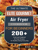 The Ultimate Elite Gourmet Air Fryer Cookbook For Beginners : 200+ Fresh and Foolproof Air Fryer Recipes for Healthy Eating Every Day-9781802448399