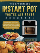 The Effortless Instant Pot Vortex Air Fryer Cookbook : Effortless Delicious and Healthy Air Fryer Recipes for Beginners and Advanced Users-9781802449433
