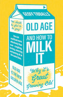 Old Age and How To Milk It : Why It's Great Growing Old-9781802472592