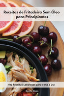Receitas de Fritadeira Sem Oleo para Principiantes : 100 Receitas Saborosas para o Dia a Dia. Air Fryer Cookbook (Portuguese Edition)-9781802554656