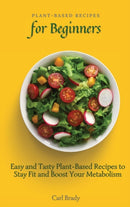 Plant-Based Recipes for Beginners : Easy and Tasty Plant-Based Recipes to Stay Fit and Boost Your Metabolism-9781802697049