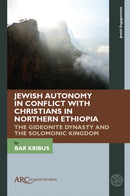 Jewish Autonomy in Conflict with Christians in Northern Ethiopia : The Gideonite Dynasty and the Solomonic Kingdom-9781802701869