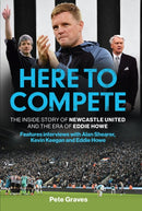 Here to Compete : The Inside Story of Newcastle United and the Era of Eddie Howe-9781802797718