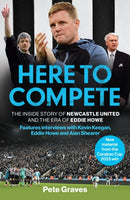 Here to Compete : The Inside Story of Newcastle United and the Era of Eddie Howe-9781802797725