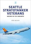 Seattle Stratotanker Veterans : Boeing KC-135 Variants-9781802825749
