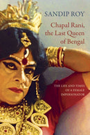 Chapal Rani, the Last Queen of Bengal : The Life and Times of a Female Impersonator-9781803095516