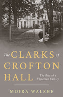 The Clarks of Crofton Hall : The Rise of a Victorian Family-9781803131702