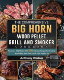 The Comprehensive BIG HORN Wood Pellet Grill And Smoker Cookbook : Become a BBQ Master With 550 Delicious Recipes For Smoking And Grilling: Beef, Pork, Lamb, Fish, Veggies etc-9781803201894