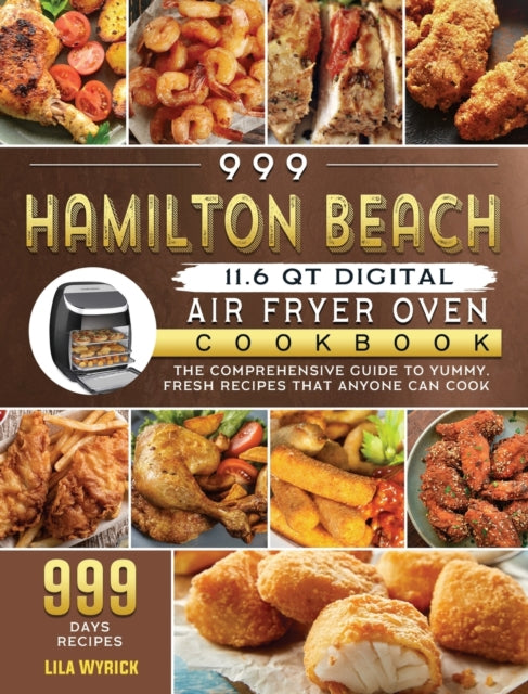 999 Hamilton Beach 11.6 QT Digital Air Fryer Oven Cookbook : The Comprehensive Guide to 999 Days Yummy, Fresh Recipes that Anyone Can Cook-9781803207483