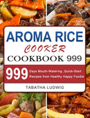 Aroma Rice Cooker Cookbook 999 : 999 Days Mouth-Watering, Quick-Start Recipes from Healthy Happy Foodie-9781803207728