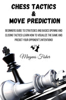 Chess Tactics and Move Prediction : Beginners Guide to Strategies and Basics Opening and Closing Tactics! Learn How to Visualize the Game and Predict Your Opponent's Intentions!-9781803215990