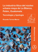 La industria litica del nucleo urbano maya de La Blanca, Peten, Guatemala : Tecnologia y tipologia-9781803270289