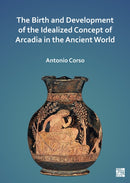 The Birth and Development of the Idealized Concept of Arcadia in the Ancient World-9781803271644