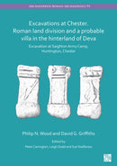 Excavations at Chester. Roman Land Division and a Probable Villa in the Hinterland of Deva : Excavation at Saighton Army Camp, Huntington, Chester-9781803272276