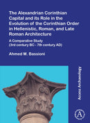 The Alexandrian Corinthian Capital and its Role in the Evolution of the Corinthian Order in Hellenistic, Roman, and Late Roman Architecture : A Comparative Study (3rd century BC - 7th century AD)-9781803272399