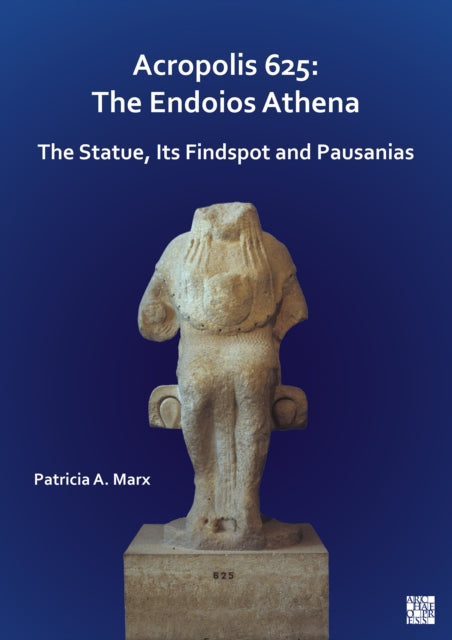 Acropolis 625: The Endoios Athena : The Statue, Its Findspot and Pausanias-9781803272535