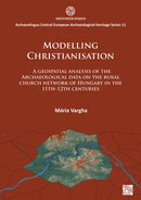 Modelling Christianisation: A Geospatial Analysis of the Archaeological Data on the Rural Church Network of Hungary in the 11th-12th Centuries-9781803272795