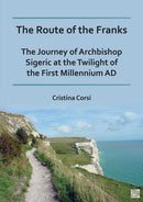 The Route of the Franks : The Journey of Archbishop Sigeric at the Twilight of the First Millennium AD-9781803273662
