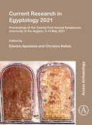 Current Research in Egyptology 2021 : Proceedings of the Twenty-First Annual Symposium, University of the Aegean, 9-16 May 2021-9781803273761