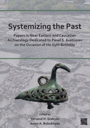 Systemizing the Past : Papers in Near Eastern and Caucasian Archaeology Dedicated to Pavel S. Avetisyan on the Occasion of His 65th Birthday-9781803273921