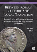 Between Roman Culture and Local Tradition : Roman Provincial Coinage of Bithynia and Pontus During the Reign of Trajan (98-117 Ad)-9781803274652