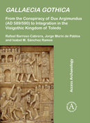 Gallaecia Gothica : From the Conspiracy of Dux Argimundus (AD 589/590) to Integration in the Visigothic Kingdom of Toledo-9781803275079