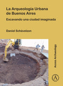 La Arqueologia Urbana de Buenos Aires : Excavando Una Ciudad Imaginada-9781803275550