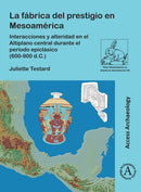 La Fabrica del Prestigio En Mesoamerica : Interacciones Y Alteridad En El Altiplano Central Durante El Periodo Epiclasico (600-900 D.C.)-9781803275574