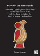 Buried in the Borderlands : An Artefact Typology and Chronology for the Netherlands in the Early Medieval Period on the Basis of Funerary Archaeology-9781803275734