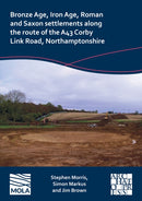 Bronze Age, Iron Age, Roman and Saxon Settlements Along the Route of the A43 Corby Link Road, Northamptonshire-9781803276069