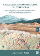 Arqueologia Computacional del Territorio. Metodos Y Tecnicas Para Estudiar Decisiones Humanas En Paisajes Preteritos-9781803276328