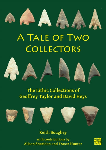 A Tale of Two Collectors : The Lithic Collections of Geoffrey Taylor and David Heys (with Particular Reference to the County of Yorkshire)-9781803276427
