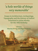 A Hole Worlde of Things Very Memorable' : Essays in Architecture, Archaeology, Topography and the History of Oxford Presented to Julian Munby for His 70th Birthday-9781803277042