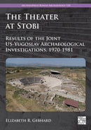 The Theater at Stobi : Results of the Joint US-Yugoslav Archaeological Investigations, 1970-1981-9781803278414