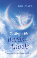 To Sing with Bards and Angels : A Journey into the Creative Heart-9781803410746