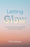 Letting Glow : a guide to intuition, spirituality, and living consciously.-9781803412207