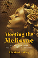 Meeting the Melissae : The Ancient Greek Bee Priestesses of Demeter-9781803412498