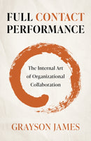 Full Contact Performance : The Internal Art of Organizational Collaboration-9781803412511