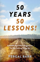 50 Years - 50 Lessons! : A Middle-Aged Man's Suggestions for Not Fecking Things Up - Now and in Later Life!-9781803412832