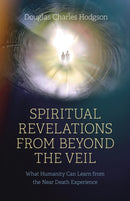 Spiritual Revelations from Beyond the Veil : What Humanity Can Learn from the Near Death Experience-9781803413402