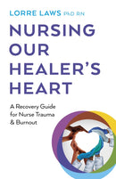 Nursing Our Healer's Heart : A Recovery Guide for Nurse Trauma & Burnout-9781803413785