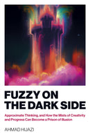 Fuzzy on the Dark Side : Approximate Thinking, and How the Mists of Creativity and Progress Can Become a Prison of Illusion-9781803413860