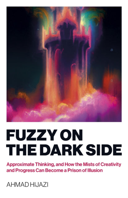 Fuzzy on the Dark Side – Approximate Thinking, and How the Mists of Creativity and Progress Can Become a Prison of Illusion