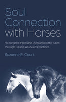 Soul Connection with Horses – Healing the Mind and Awakening the Spirit through Equine Assisted Practices