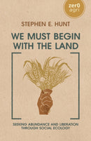 We Must Begin with the Land : Seeking Abundance and Liberation through Social Ecology-9781803415857
