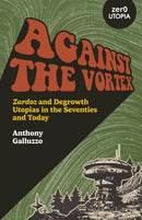 Against the Vortex : Zardoz and Degrowth Utopias in the Seventies and Today-9781803416625