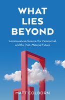 What Lies Beyond : Consciousness, Science, the Paranormal, and the Post-Material Future-9781803418292