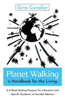 Planet Walking, a Handbook for the Living – A 6–Week Healing Program for Liberation and Specific Guidance on Suicidal Ideation
