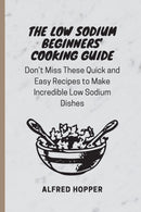 The Low Sodium Beginners' Cooking Guide : Don't Miss These Quick and Easy Recipes to Make Incredible Low Sodium Dishes-9781803424583
